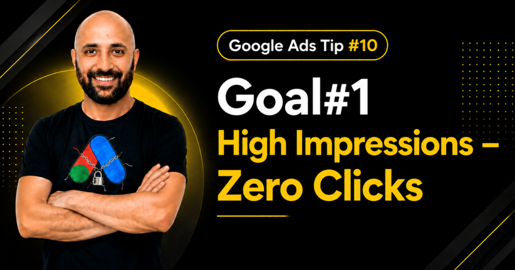 Google Ads Tip #10- Goal#1 High Impressions – Zero Clicks