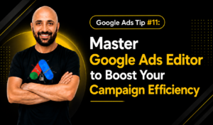 Google Ads Tip #11 Master Google Ads Editor to Boost Your Campaign Efficiency